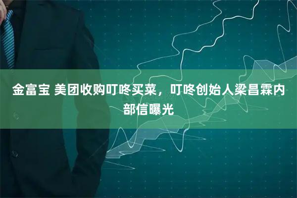 金富宝 美团收购叮咚买菜，叮咚创始人梁昌霖内部信曝光